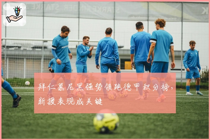 拜仁慕尼黑强势领跑德甲积分榜，新援表现成关键