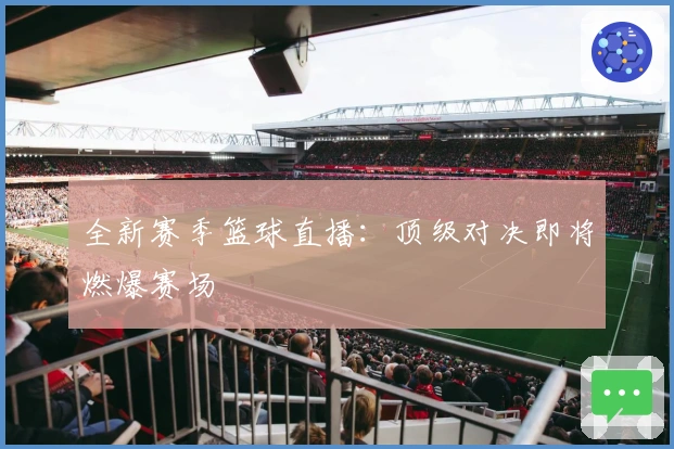全新赛季篮球直播：顶级对决即将燃爆赛场