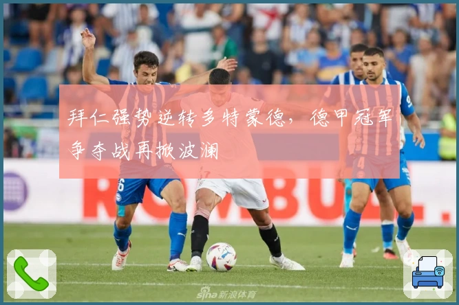 拜仁强势逆转多特蒙德,德甲冠军争夺战再掀波澜