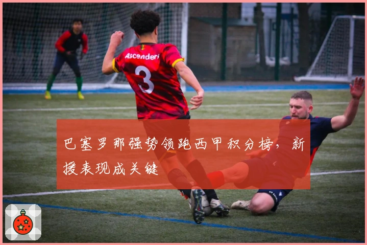 巴塞罗那强势领跑西甲积分榜，新援表现成关键