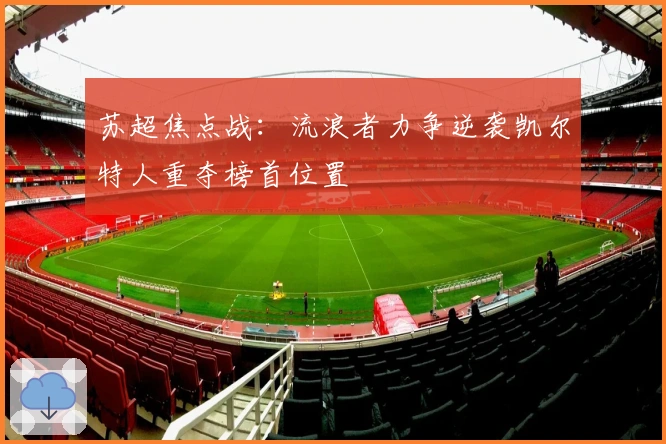 苏超焦点战：流浪者力争逆袭凯尔特人重夺榜首位置