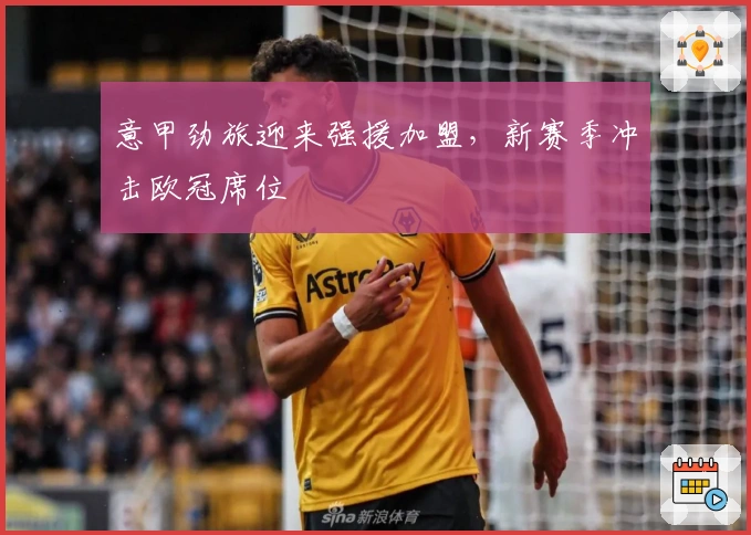 意甲劲旅迎来强援加盟，新赛季冲击欧冠席位