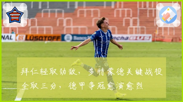 拜仁轻取劲敌，多特蒙德关键战役全取三分，德甲争冠愈演愈烈