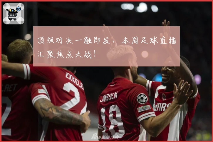顶级对决一触即发,本周足球直播汇聚焦点大战!