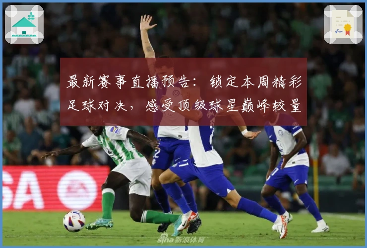 最新赛事直播预告：锁定本周精彩足球对决，感受顶级球星巅峰较量