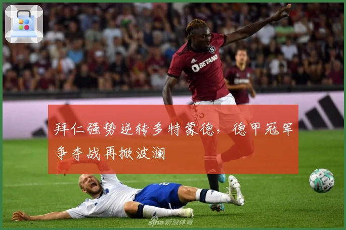 拜仁强势逆转多特蒙德，德甲冠军争夺战再掀波澜