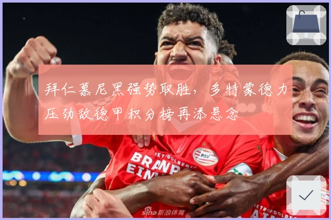 拜仁慕尼黑强势取胜，多特蒙德力压劲敌德甲积分榜再添悬念