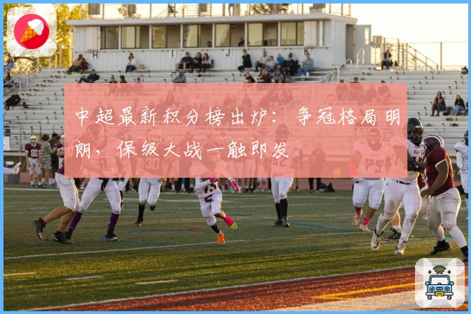 中超最新积分榜出炉：争冠格局明朗，保级大战一触即发