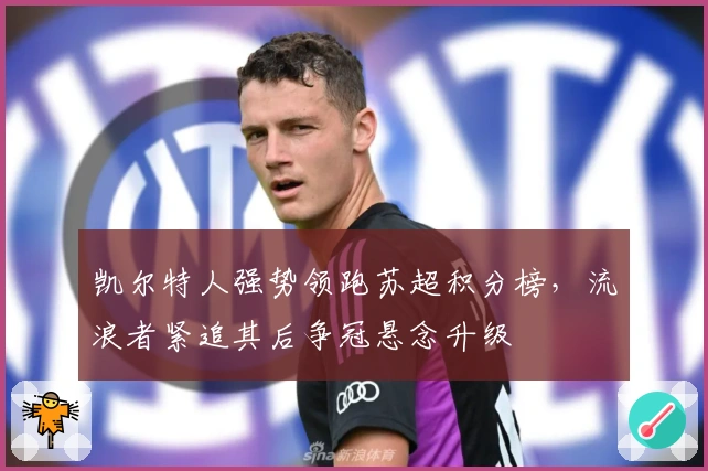 凯尔特人强势领跑苏超积分榜，流浪者紧追其后争冠悬念升级